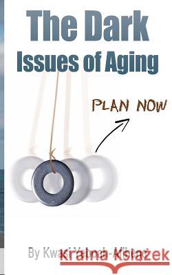 The Dark Issues of Aging: Plan Now Kwasi Yeboah-Afihene 9781492143055 Createspace