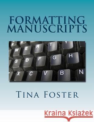 Formatting Manuscripts: Plus Other Words of Advice Tina Foster 9781492145073 Createspace