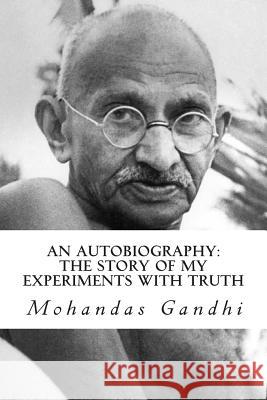 An Autobiography: The Story of My Experiments with Truth Mohandas Gandhi 9781492177234 Createspace