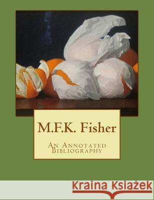 M.F.K. Fisher: An Annotated Bibliography MR Donald Zealand MR Randall Tarpey-Schwed MS Joan Reardon 9781492183433