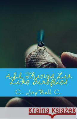 All Things Lit Like Fireflies: An Illumination of Words C. Joybell C 9781492192022 Createspace