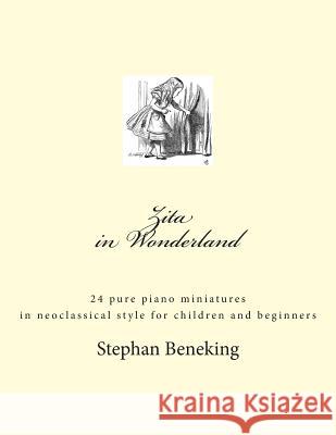 Zita in Wonderland - 24 piano miniatures for children and beginners: Zita in Wonderland - 24 piano miniatures for children and beginners Beneking, Stephan 9781492193142