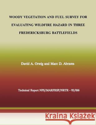 Woody Vegetation and Fuel Survey for Evaluating Wildfire Hazard in Three Fredericksburg Battlefields David a. Orwig Marc D. Abrams National Park Service 9781492213499 Createspace