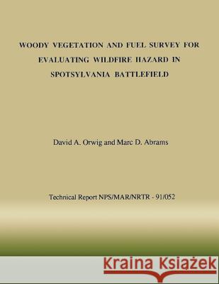 Woody Vegetation and Fuel Survey for Evaluating Wildfire Hazard in Spotsylvania Battlefield David a. Orwig Marc D. Abrams National Park Service 9781492213543 Createspace