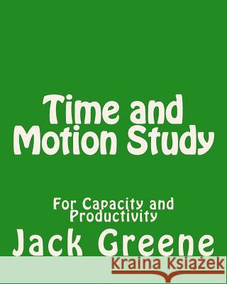 Time and Motion Study: For Capacity and Productivity Jack Greene 9781492221425
