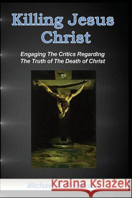 Killing Jesus Christ: Engaging The Critics Regarding The Truth of The Death of Christ Robinson, Mike 9781492228882