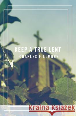Keep a True Lent Charles Fillmore 9781492235316 Createspace