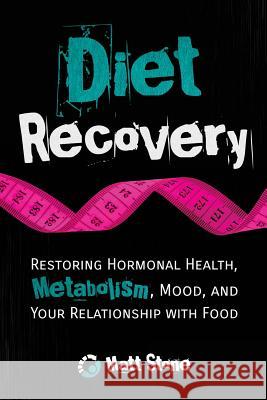 Diet Recovery: Restoring Hormonal Health, Metabolism, Mood, and Your Relationship with Food Matt Stone 9781492236498