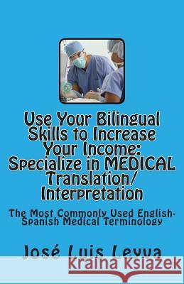 Use Your Bilingual Skills to Increase Your Income. Specialize in MEDICAL Translation/Interpretation: The Most Commonly Used English-Spanish Medical Te Leyva, Jose Luis 9781492267942 Createspace