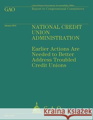 National Credit Union Administration: Earlier Actions Are Needed to Better Address Troubled Credit Unions Government Accountability Office 9781492289234