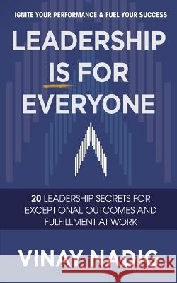 Leadership IS for Everyone: Ignite Your Performance & Fuel Your Success Nadig, Vinay 9781492291299 Createspace