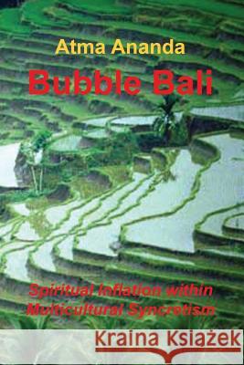 Bubble Bali: Spiritual Inflation within Multicultural Syncretism Ananda, Atma 9781492299448 Createspace