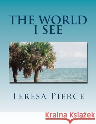 The World I See Teresa Pierce Teresa Pierce 9781492310846 Createspace Independent Publishing Platform