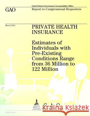 Private Health Insurance: Estimates of Individuals with Pre-Existing Conditions Range from 36 Million to 122 Million Government Accountability Office 9781492323099