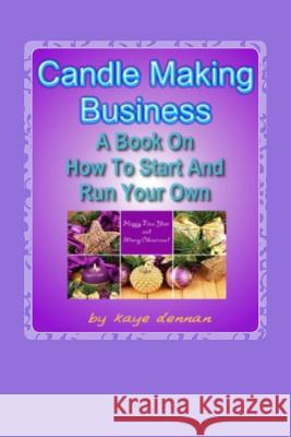 Candle Making Business: A Book On How To Start And Run Your Own Dennan, Kaye 9781492335023 Createspace