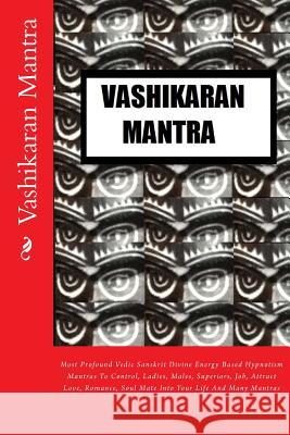 Vashikaran Mantra: Most Profound Vedic Sanskrit Divine Energy Based Hypnotism Mantras To Control, Ladies, Males, Superiors, Job, Attract Kumar 9781492351764