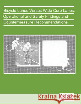 Bicycle Lanes Versus Wide Curb Lanes: Operational and Safety Finding and Countermeasure Recommendations U. S. Department of Transportation- Fede 9781492382041 Createspace