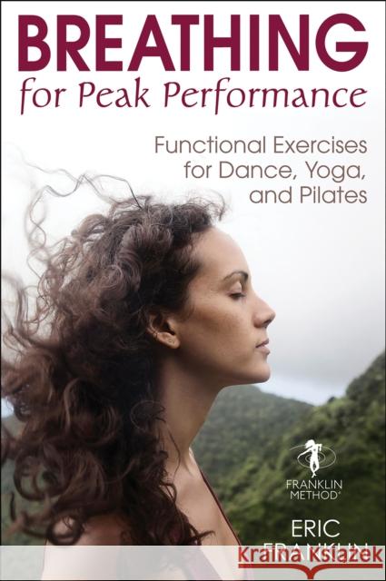 Breathing for Peak Performance: Functional Exercises for Dance, Yoga, and Pilates Eric Franklin 9781492569671 Human Kinetics Publishers