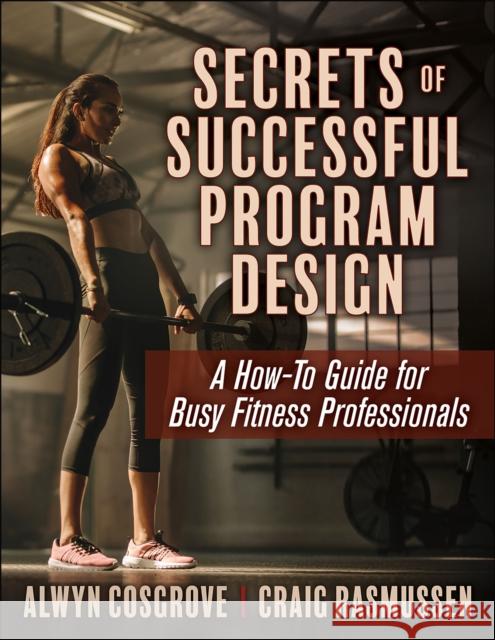Secrets of Successful Program Design: A How-To Guide for Busy Fitness Professionals Cosgrove, Alwyn 9781492593225