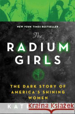 The Radium Girls: The Dark Story of America's Shining Women Kate Moore 9781492650959 Sourcebooks