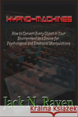 Hypno Machines - How To Convert Every Object In Your Environment As a Device For Psychological and Emotional Manipulations! Raven, Jack N. 9781492705499 Createspace
