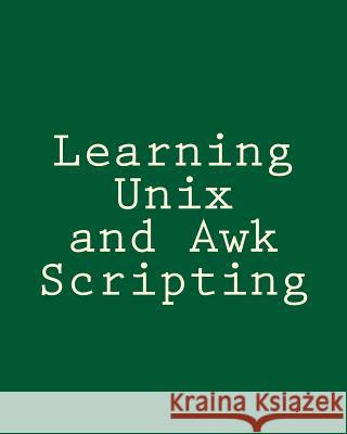 Learning Unix and Awk Scripting: Advanced Awk and Ksh Script Examples For Programmers To Study, Hack, and Learn Tsai, Bill 9781492723646