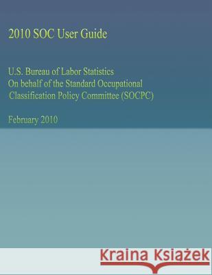 U.S. Bureau of Labor Statistics On behalf of the Standard Occupational Classification Policy Committee (SOCPC) U. S. Bureau of Labor Statistics 9781492740995 Createspace