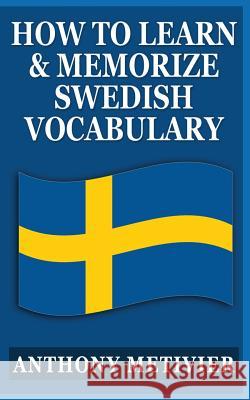 How to Learn and Memorize Swedish Vocabulary: Using a Memory Palace Specifically Designed for the Swedish Language Anthony Metivier 9781492770992 Createspace