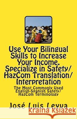 Use Your Bilingual Skills to Increase Your Income. Specialize in Safety/HazCom Translation/Interpretation: The Most Commonly Used English-Spanish Safe Leyva, Jose Luis 9781492788546 Createspace