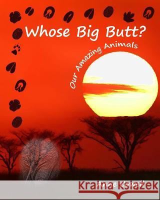 Whose Big Butt?: Our Amazing Animals Anne Cowell 9781492835042 Createspace
