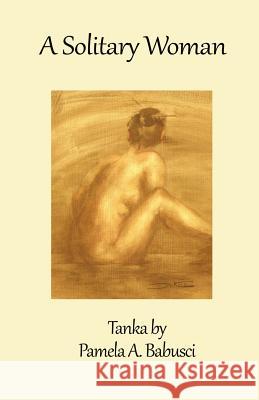 A Solitary Woman: Tanka by Pamela A. Babusci Pamela a. Babusc 9781492846741 Createspace