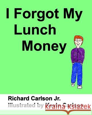 I Forgot My Lunch Money Richard Carlso Kevin Carlson 9781492874997