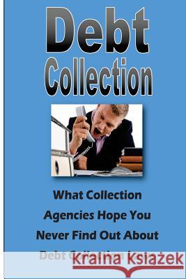 Debt Collection: What Collection Agencies Hope You Never Find Out About Collection Laws Johnson, Steve 9781492922032 Createspace
