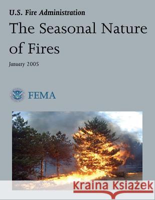 The Seasonal Nature of Fires U. S. Department of Homeland Security Federal Emergency Managemen U. S. Fire Administration 9781492926481 Createspace