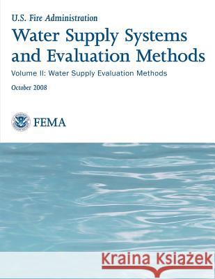 Water Supply Systems and Evaluation Methods: Volume II: Water Supply Evaluation Methods U. S. Department of Homeland Security Federal Emergency Managemen U. S. Fire Administration 9781492926702 Createspace