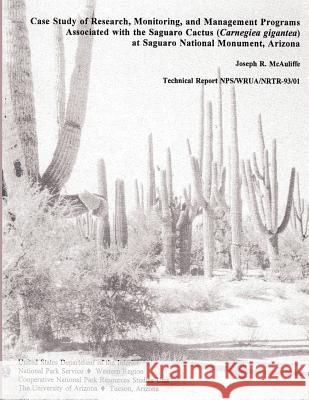 Case Study of Research, Monitoring, and Management Programs Associated with the Saguaro Cactus (Carnegiea gigantea) at Saguaro National Monument, Ariz National Park Service 9781492943860 Createspace