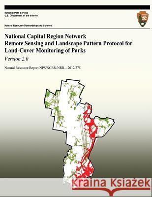 National Capital Region Network Remote Sensing and Landscape Pattern Protocol for Land-cover Monitoring of Parks: Version 2.0 National Park Service 9781492945093