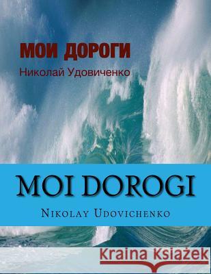 Moi dorogi: Moi dorogi (My ways) book in Russian what reflects ways of my Life and Lifes other people. Contents poems, stories, sm Udovichenko, Nikolay y. 9781492945468 Createspace