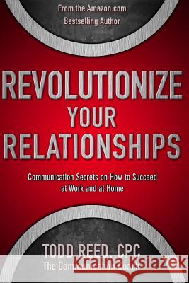 Revolutionize Your Relationships: Communication Secrets on How to Succeed at Work and at Home Peter Robinson Todd Reed James Langton 9781492975366