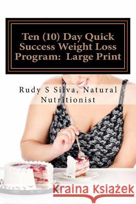 Ten (10) Day Quick Success Weight Loss Program: Large Print: A New Approach to Losing Weight by Changing Your Eating Habits for Life Rudy Silva Silva 9781492984375