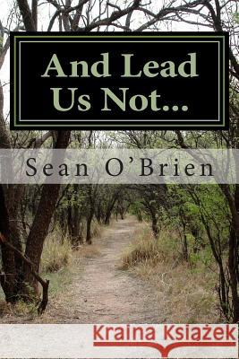 And Lead Us Not... Sean O'Brien 9781492984627 Createspace