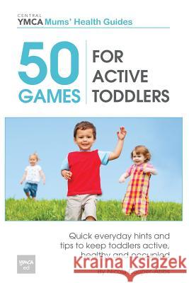 50 Games For Active Toddlers: Quick Everyday Hints And Tips To Keep Toddlers Active, Healthy And Occupied Cooper-Abbs, Nicola 9781492985518