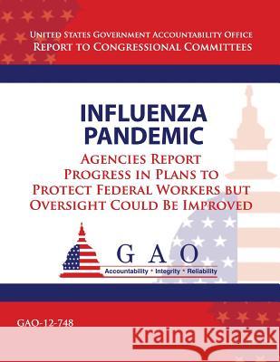 Influenza Pandemic: Agencies Report Progress in Plans to Protect Federal Workers but Oversight Could Be Improved Government Accountability Office 9781492992585