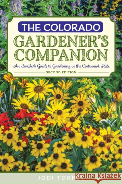 The Colorado Gardener's Companion: An Insider's Guide to Gardening in the Centennial State, 2nd Edition Torpey, Jodi 9781493010707 Globe Pequot Press