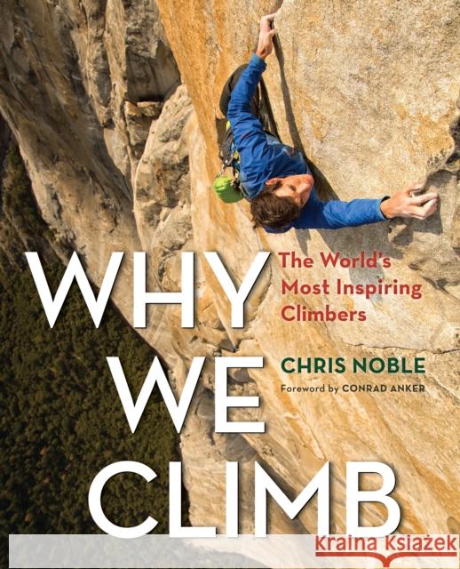 Why We Climb: The World's Most Inspiring Climbers Chris Noble 9781493018536 Falcon Guides