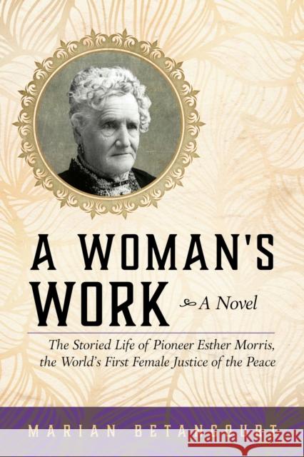A Woman's Work: The Storied Life of Pioneer Esther Morris, the World's First Female Justice of the Peace Marian Betancourt 9781493027293 Two Dot Books
