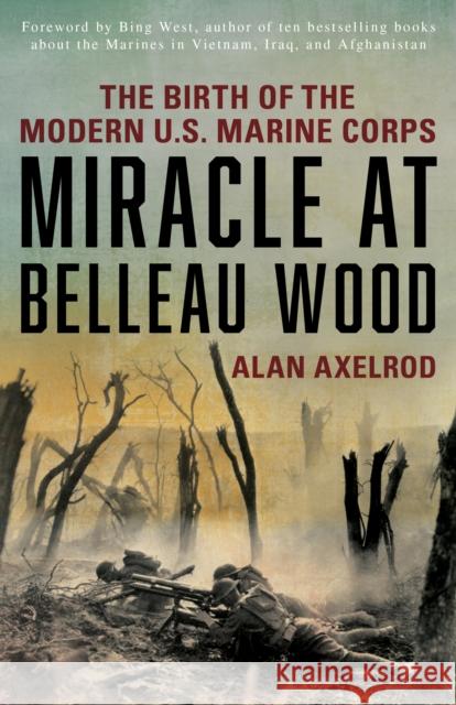Miracle at Belleau Wood: The Birth of the Modern U.S. Marine Corps Alan Axelrod Bing West 9781493032891 Lyons Press