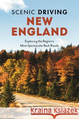 Scenic Driving New England: Exploring the Region's Most Spectacular Back Roads Stewart M. Green 9781493035960