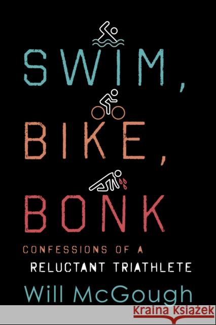 Swim, Bike, Bonk: Confessions of a Reluctant Triathlete Will McGough 9781493041626 Lyons Press