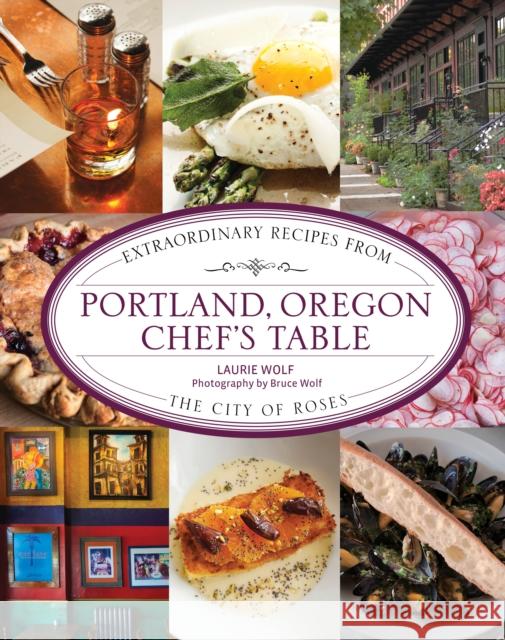 Portland, Oregon Chef's Table: Extraordinary Recipes from the City of Roses Laurie Wolf 9781493044474